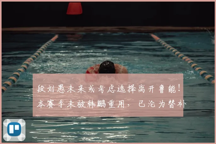 段刘愚未来或考虑选择离开鲁能!本赛季未被韩鹏重用,已沦为替补