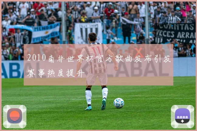 2010南非世界杯官方歌曲发布引发赛事热度提升