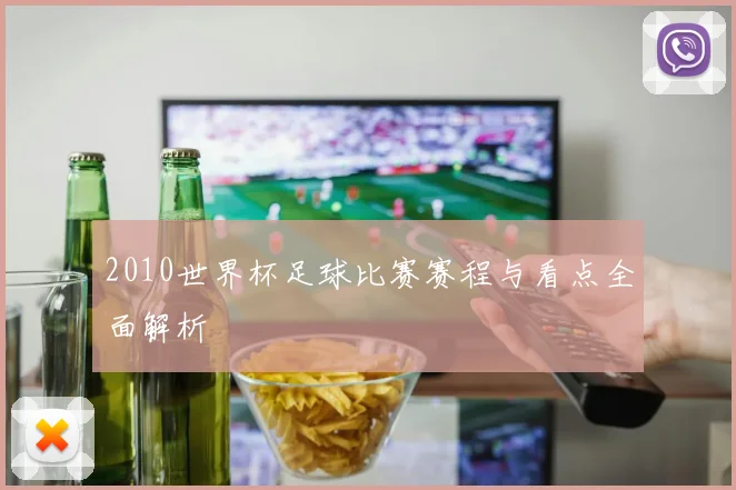 2010世界杯足球比赛赛程与看点全面解析