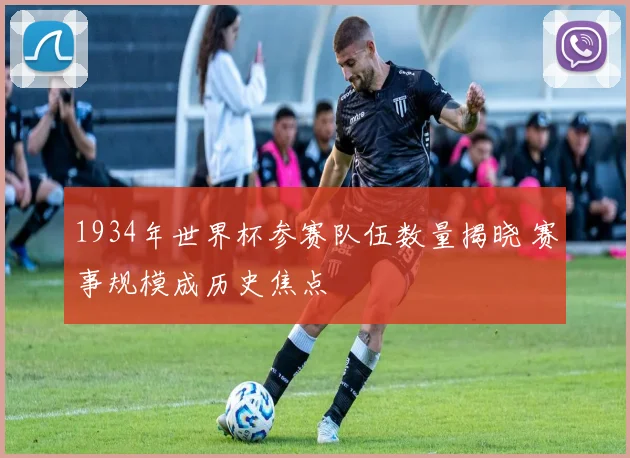 1934年世界杯参赛队伍数量揭晓 赛事规模成历史焦点