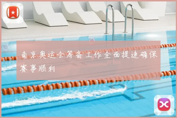 南京奥运会筹备工作全面提速确保赛事顺利