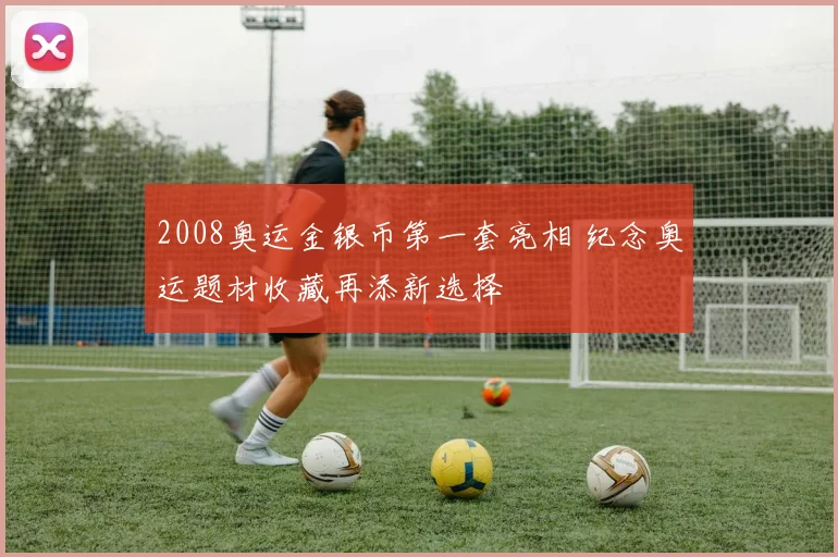 2008奥运金银币第一套亮相 纪念奥运题材收藏再添新选择