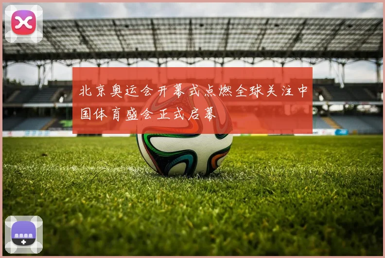 北京奥运会开幕式点燃全球关注中国体育盛会正式启幕