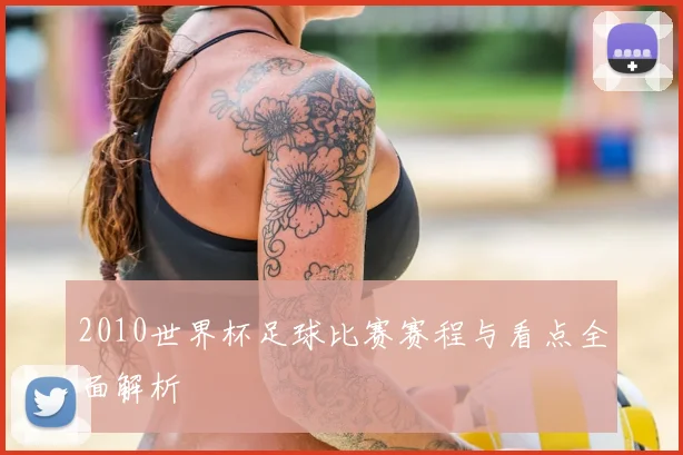 2010世界杯足球比赛赛程与看点全面解析
