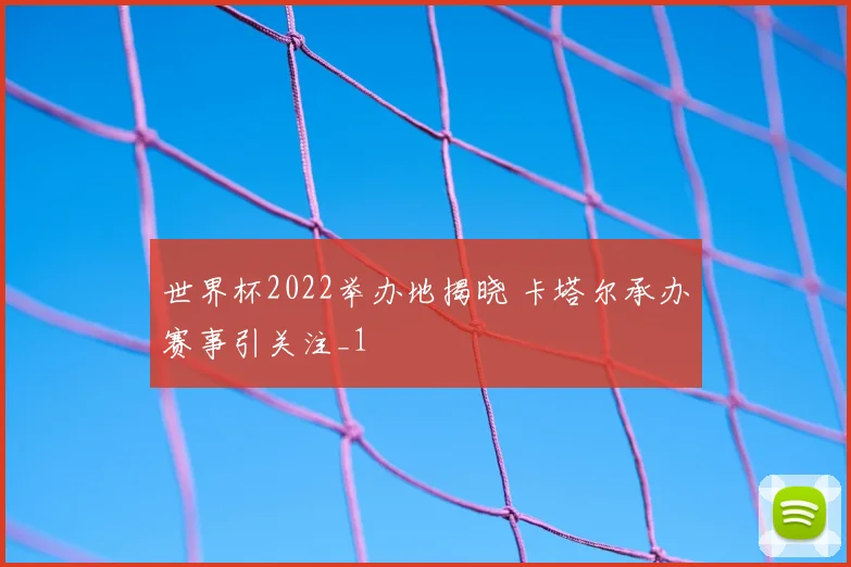 世界杯2022举办地揭晓 卡塔尔承办赛事引关注_1