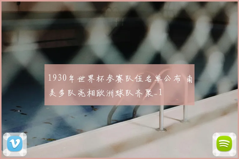 1930年世界杯参赛队伍名单公布 南美多队亮相欧洲球队齐聚_1
