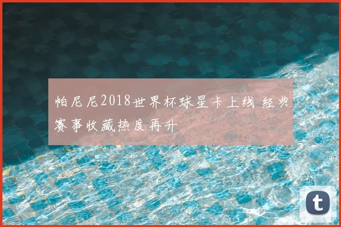 帕尼尼2018世界杯球星卡上线 经典赛事收藏热度再升